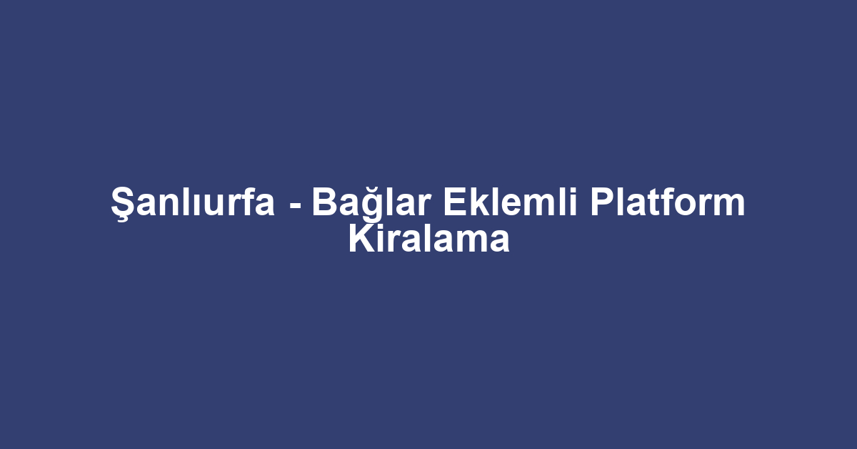 Şanlıurfa - Bağlar Eklemli Platform Kiralama