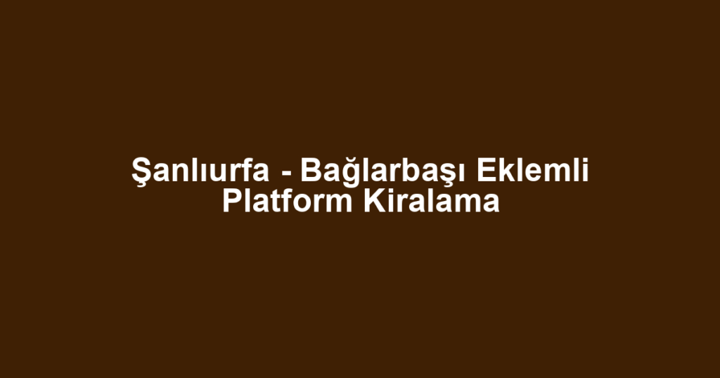 Şanlıurfa - Bağlarbaşı Eklemli Platform Kiralama