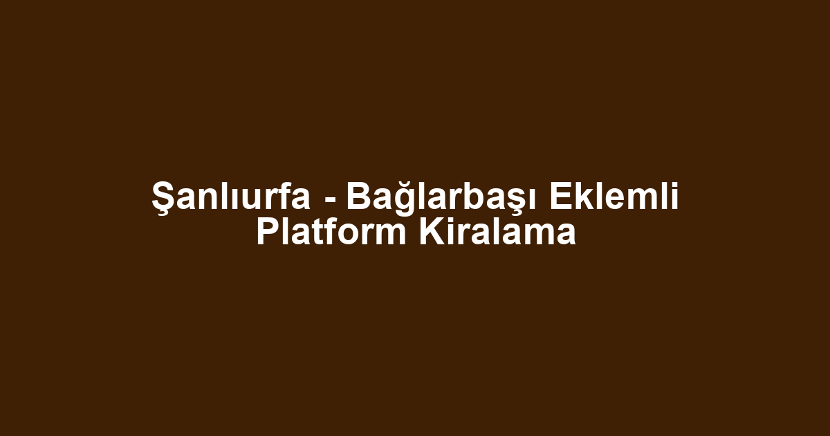 Şanlıurfa - Bağlarbaşı Eklemli Platform Kiralama