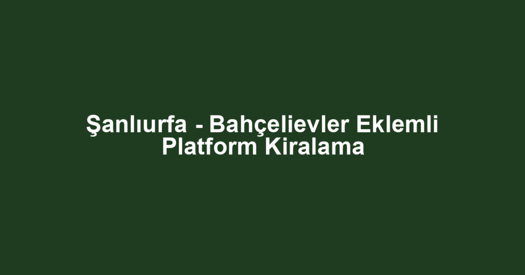 Şanlıurfa - Bahçelievler Eklemli Platform Kiralama