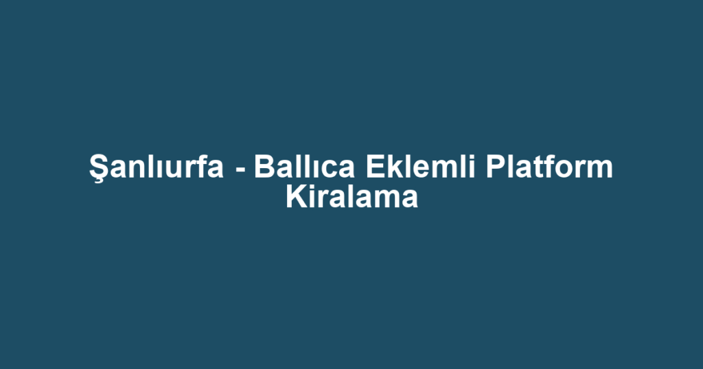 Şanlıurfa - Ballıca Eklemli Platform Kiralama