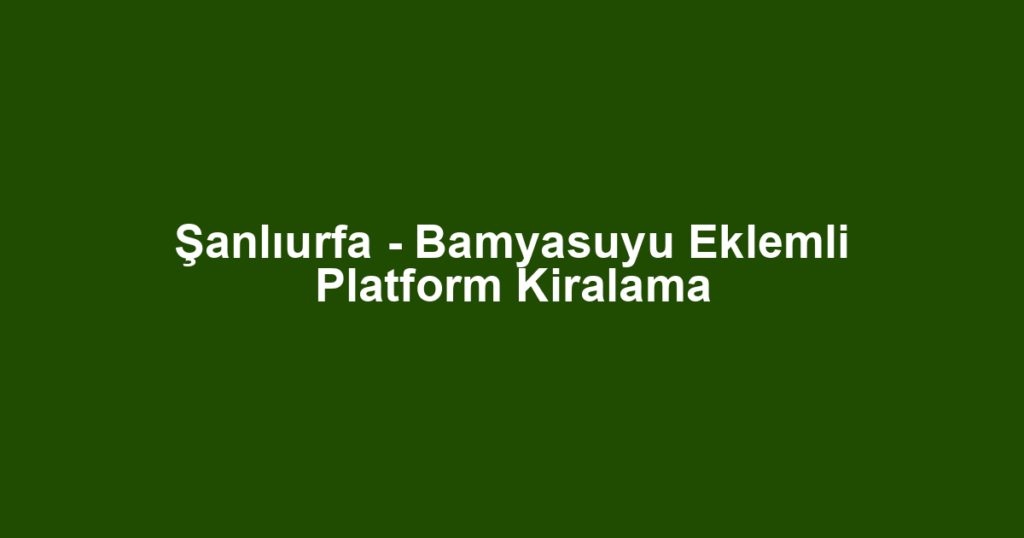 Şanlıurfa - Bamyasuyu Eklemli Platform Kiralama