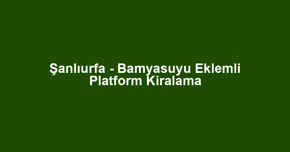 Şanlıurfa - Bamyasuyu Eklemli Platform Kiralama