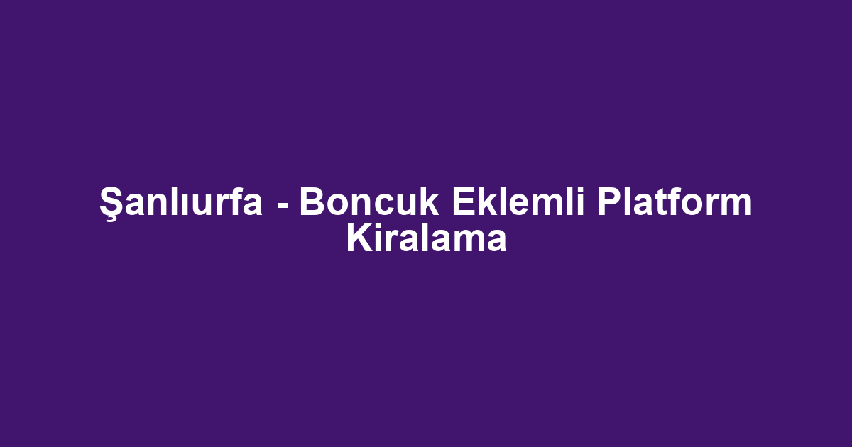 Şanlıurfa - Boncuk Eklemli Platform Kiralama