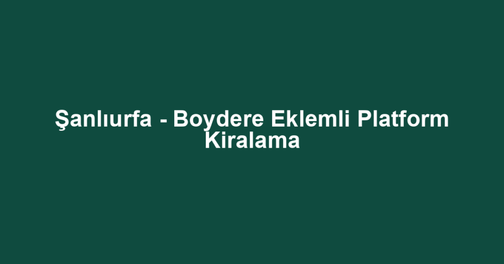 Şanlıurfa - Boydere Eklemli Platform Kiralama