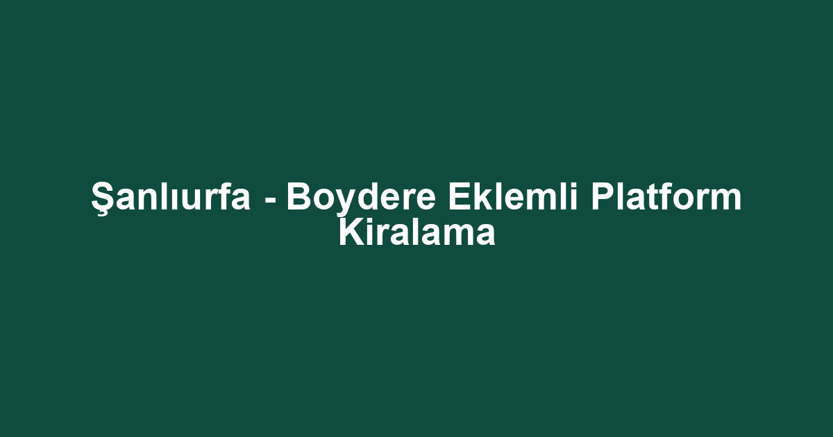 Şanlıurfa - Boydere Eklemli Platform Kiralama