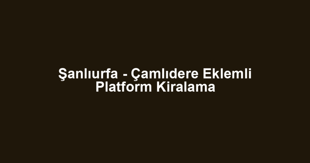 Şanlıurfa - Çamlıdere Eklemli Platform Kiralama
