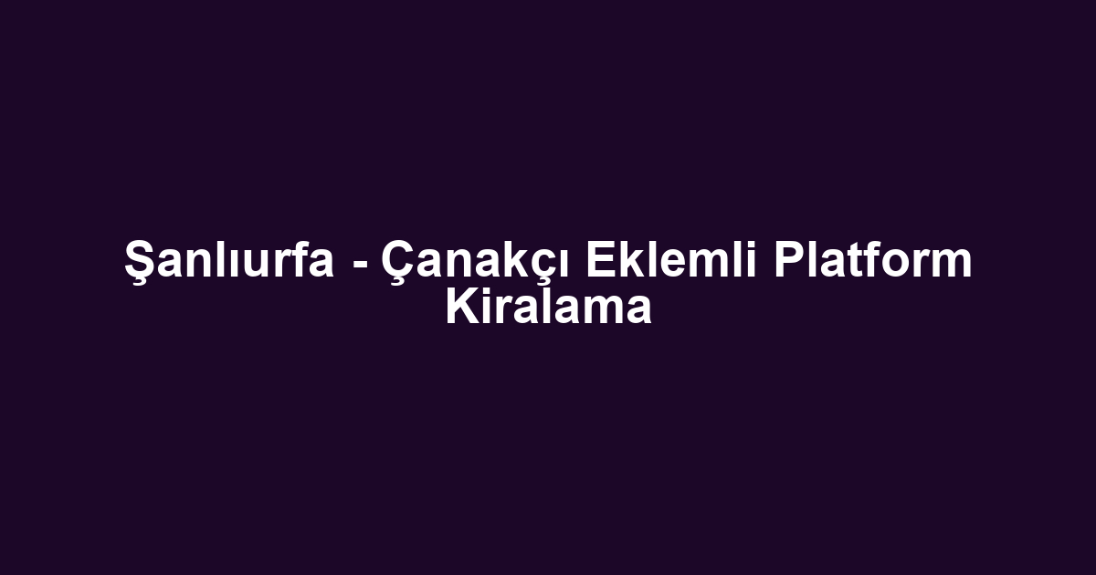 Şanlıurfa - Çanakçı Eklemli Platform Kiralama