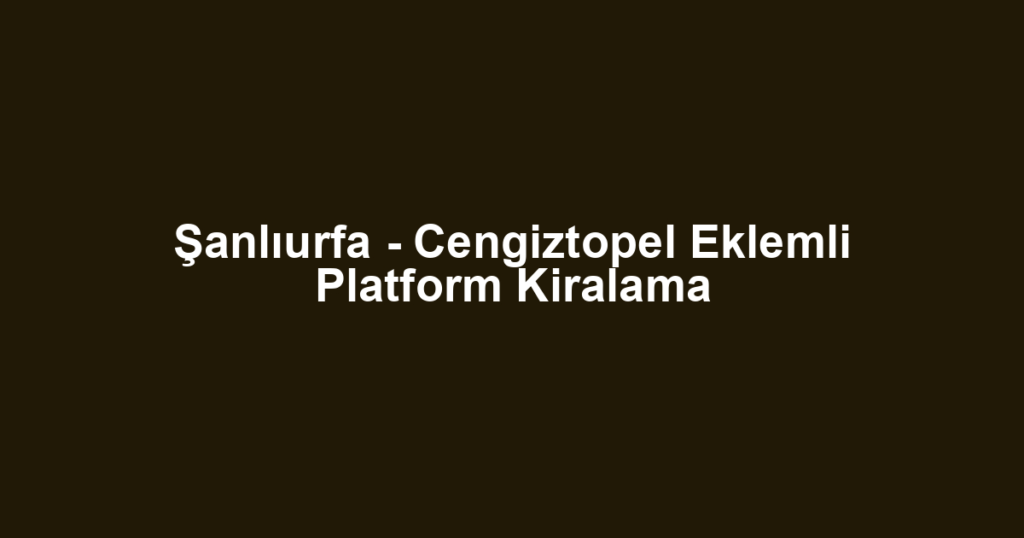 Şanlıurfa - Cengiztopel Eklemli Platform Kiralama