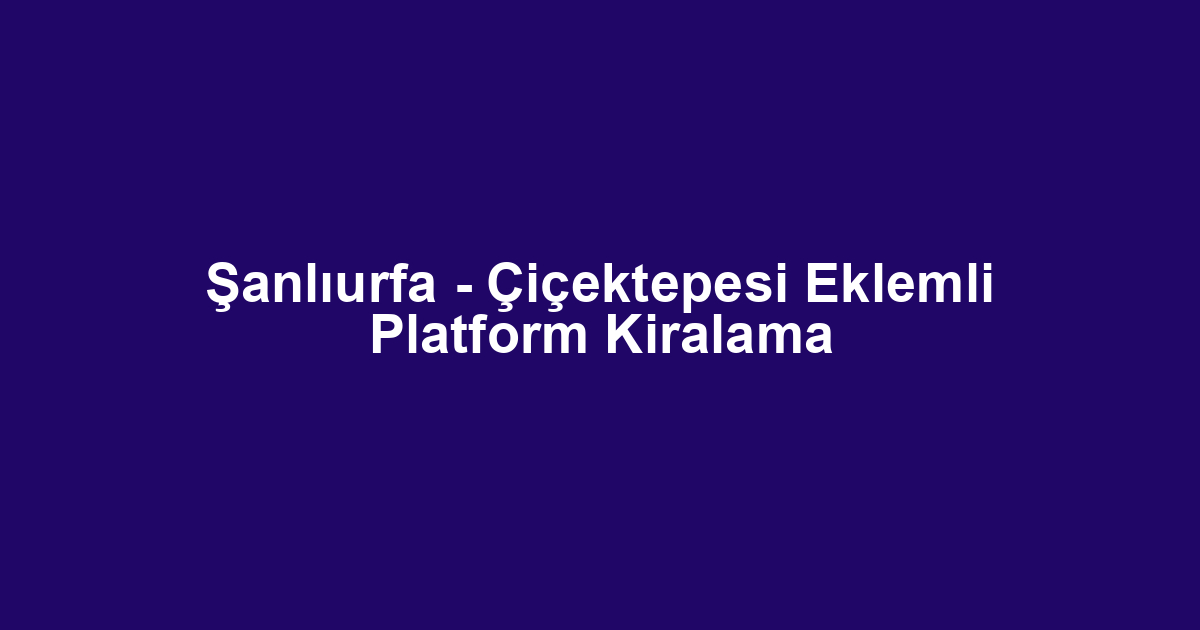 Şanlıurfa - Çiçektepesi Eklemli Platform Kiralama