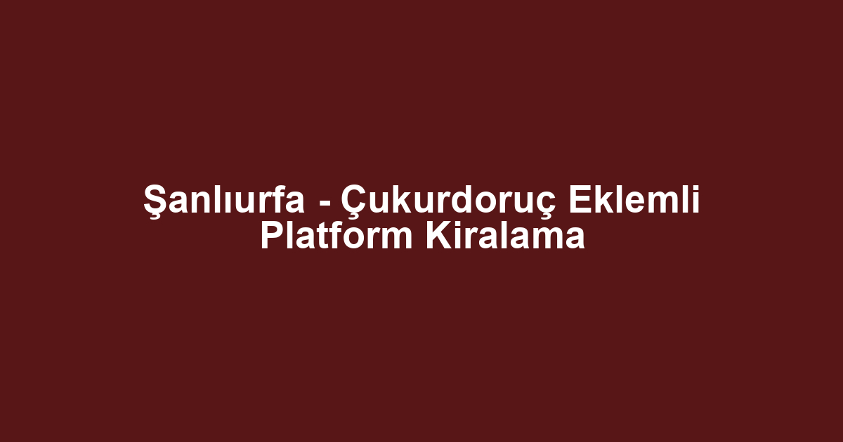 Şanlıurfa - Çukurdoruç Eklemli Platform Kiralama