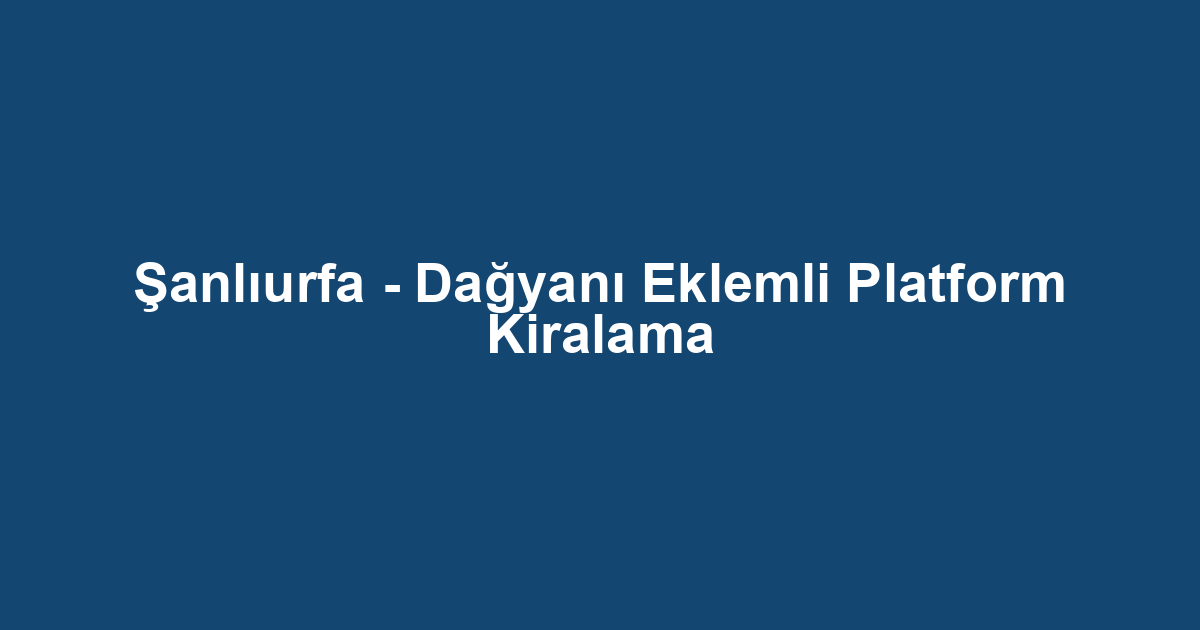 Şanlıurfa - Dağyanı Eklemli Platform Kiralama