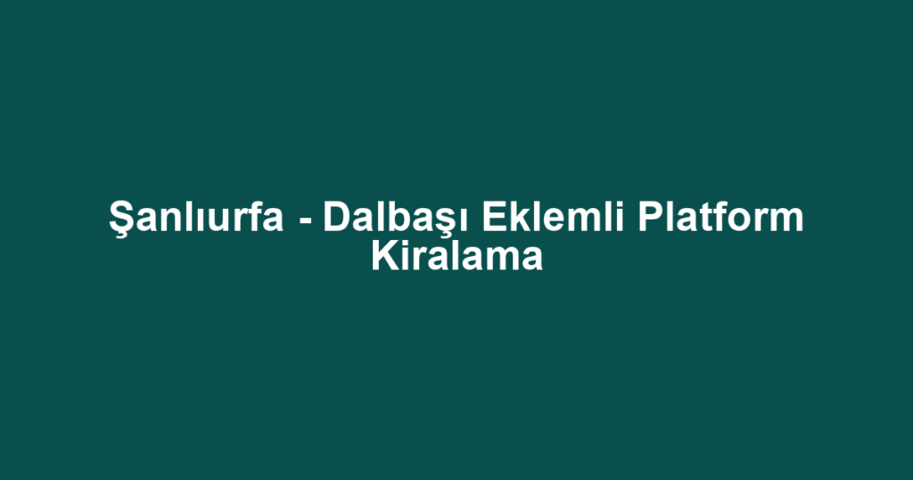 Şanlıurfa - Dalbaşı Eklemli Platform Kiralama