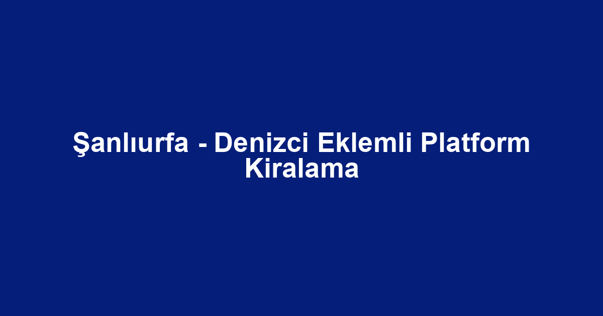 Şanlıurfa - Denizci Eklemli Platform Kiralama