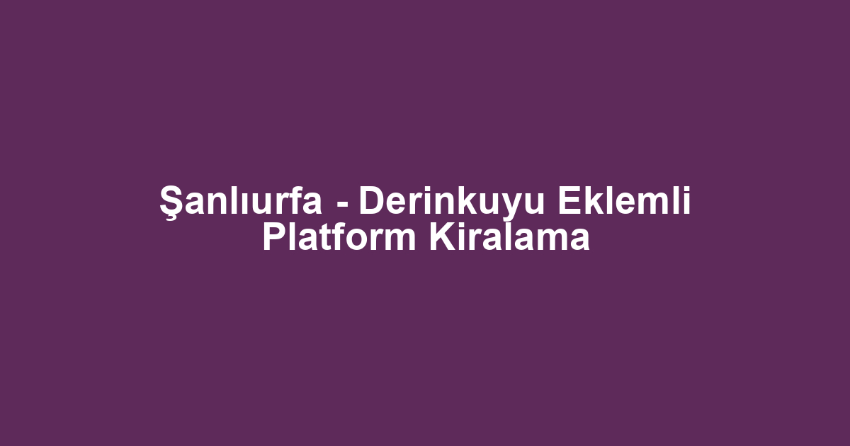 Şanlıurfa - Derinkuyu Eklemli Platform Kiralama