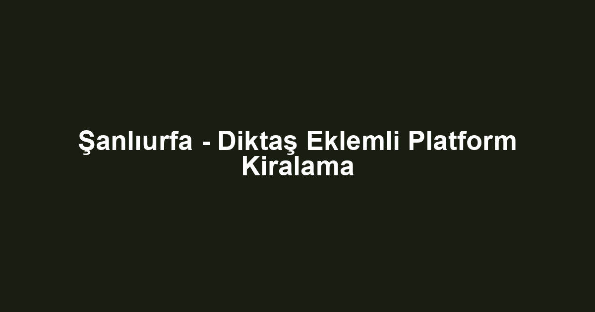 Şanlıurfa - Diktaş Eklemli Platform Kiralama