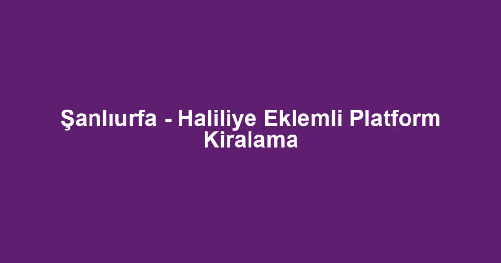 Şanlıurfa - Haliliye Eklemli Platform Kiralama
