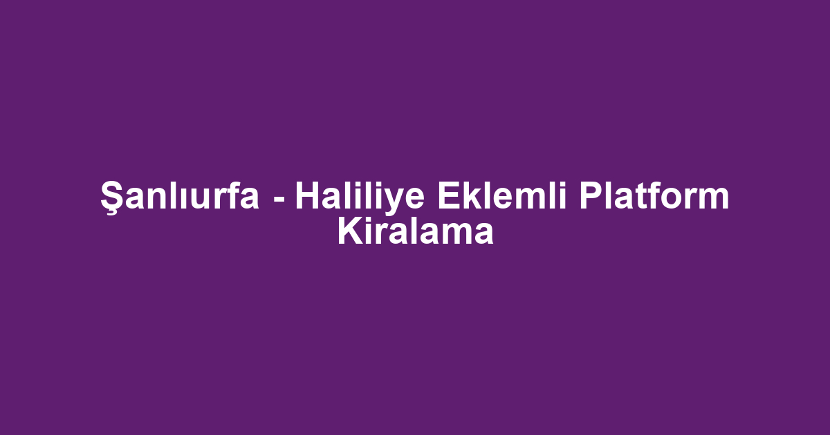 Şanlıurfa - Haliliye Eklemli Platform Kiralama