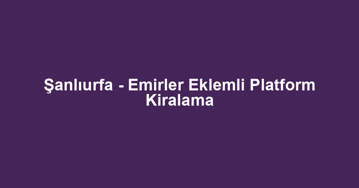 Şanlıurfa - Emirler Eklemli Platform Kiralama