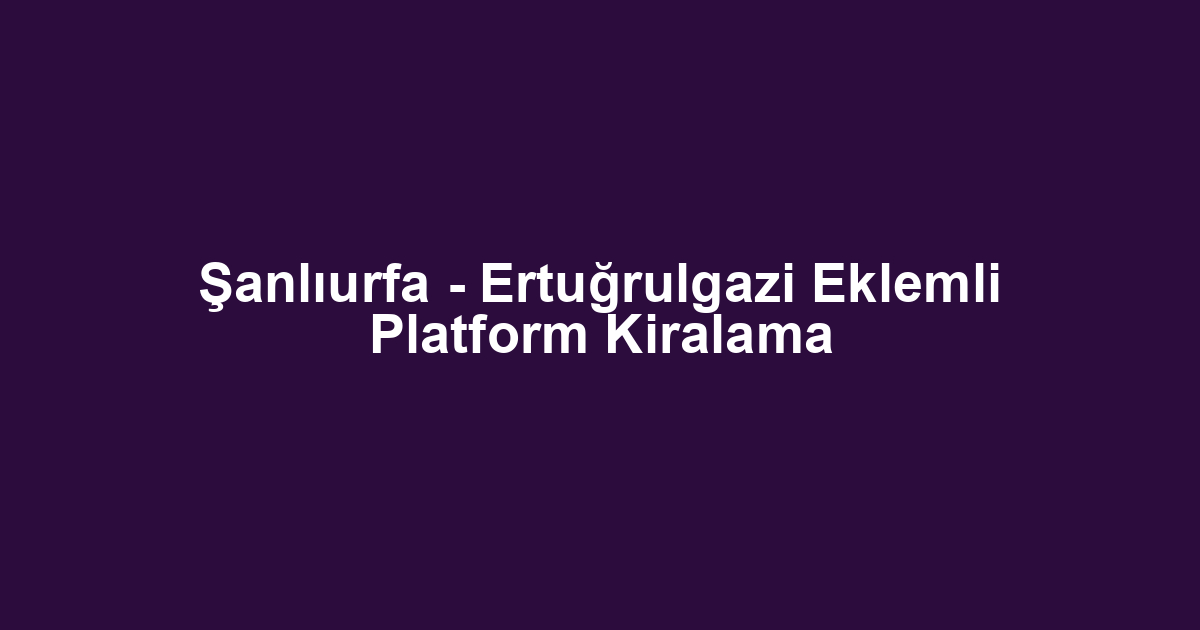 Şanlıurfa - Ertuğrulgazi Eklemli Platform Kiralama