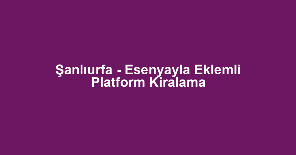 Şanlıurfa - Esenyayla Eklemli Platform Kiralama