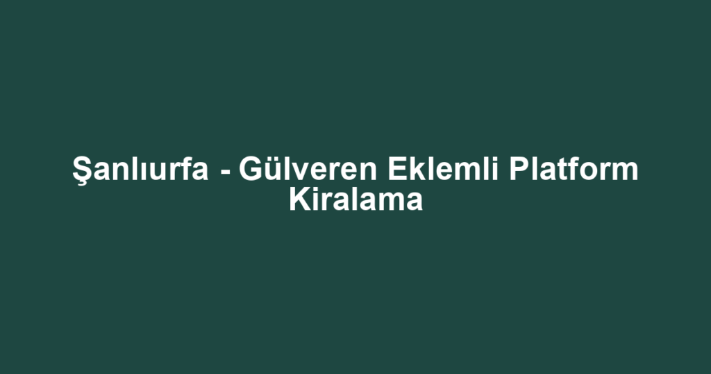 Şanlıurfa - Gülveren Eklemli Platform Kiralama
