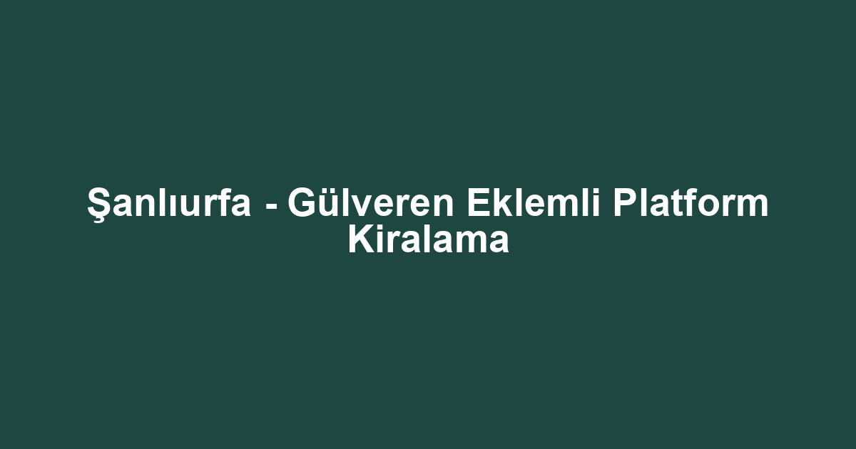 Şanlıurfa - Gülveren Eklemli Platform Kiralama
