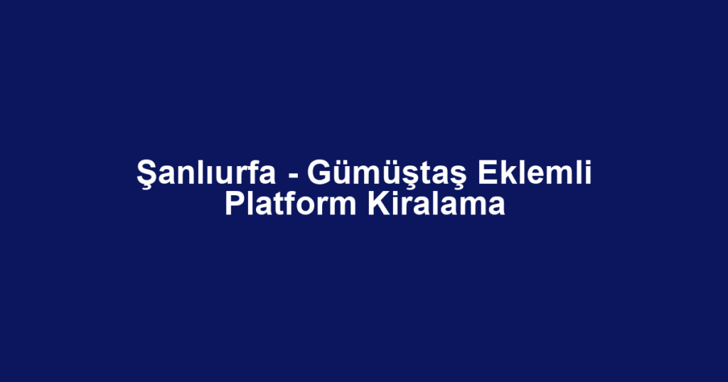 Şanlıurfa - Gümüştaş Eklemli Platform Kiralama