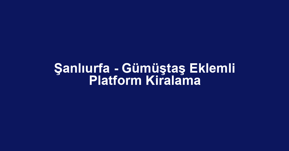 Şanlıurfa - Gümüştaş Eklemli Platform Kiralama
