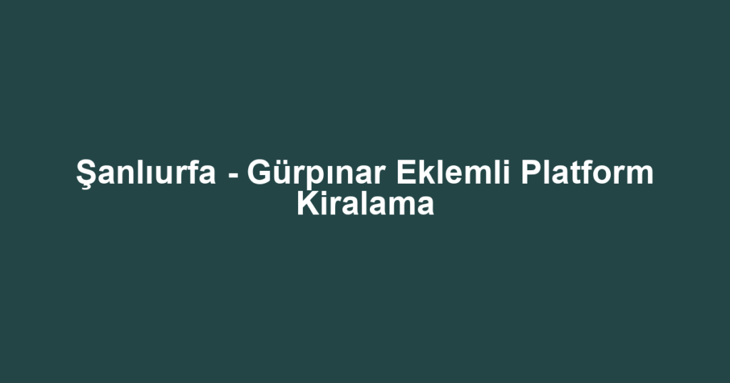 Şanlıurfa - Gürpınar Eklemli Platform Kiralama
