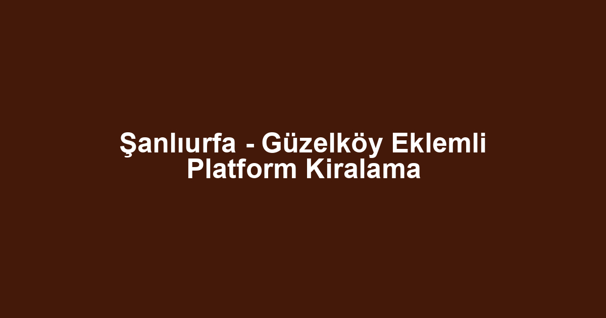 Şanlıurfa - Güzelköy Eklemli Platform Kiralama