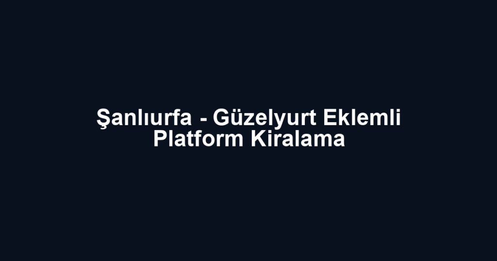 Şanlıurfa - Güzelyurt Eklemli Platform Kiralama