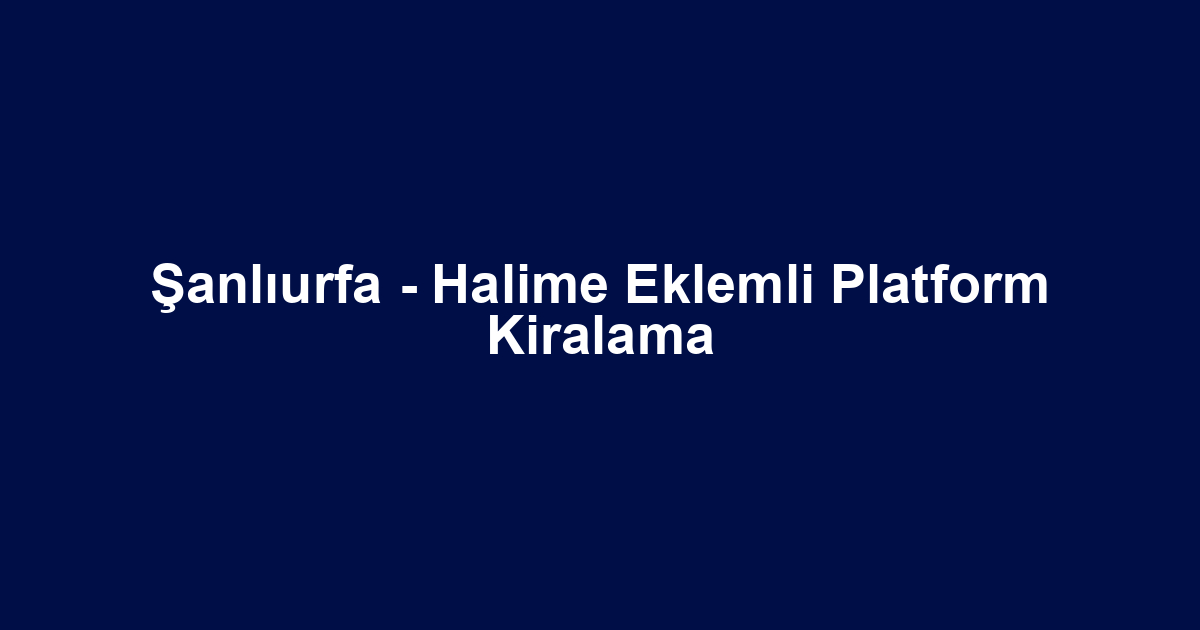 Şanlıurfa - Halime Eklemli Platform Kiralama