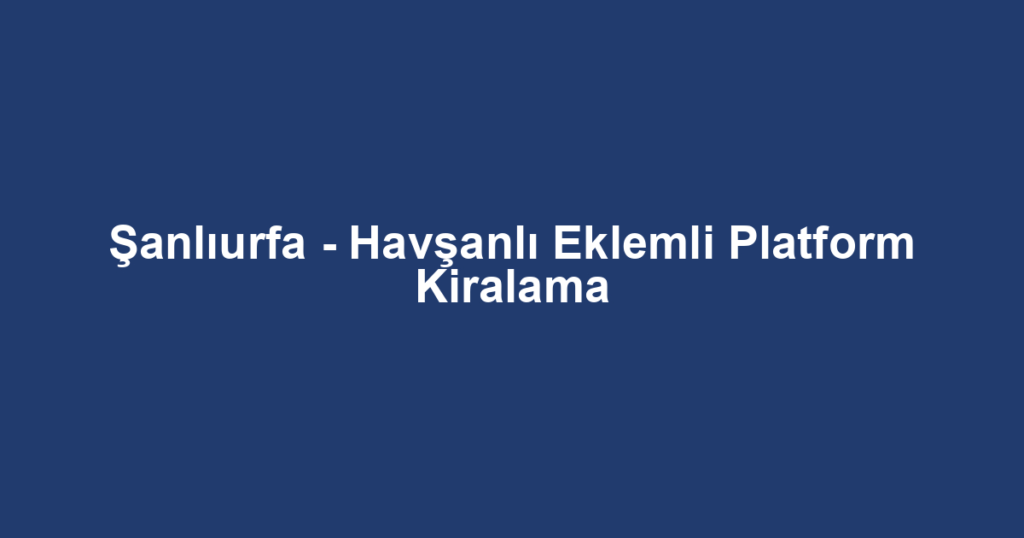 Şanlıurfa - Havşanlı Eklemli Platform Kiralama
