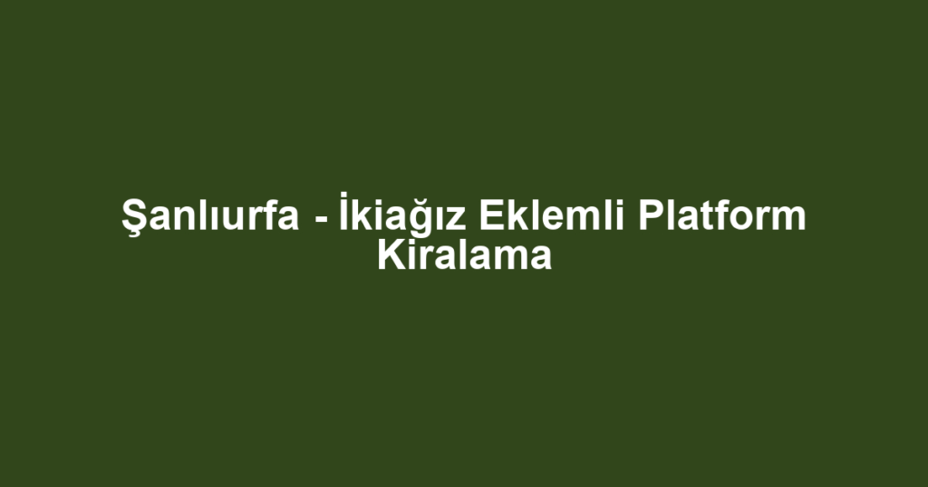 Şanlıurfa - İkiağız Eklemli Platform Kiralama