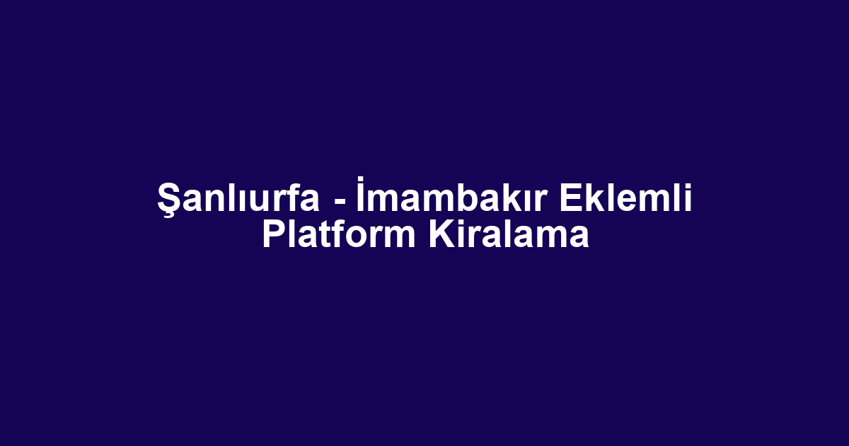 Şanlıurfa - İmambakır Eklemli Platform Kiralama