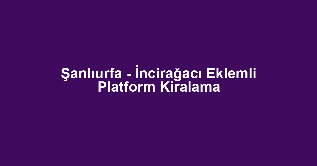 Şanlıurfa - İncirağacı Eklemli Platform Kiralama