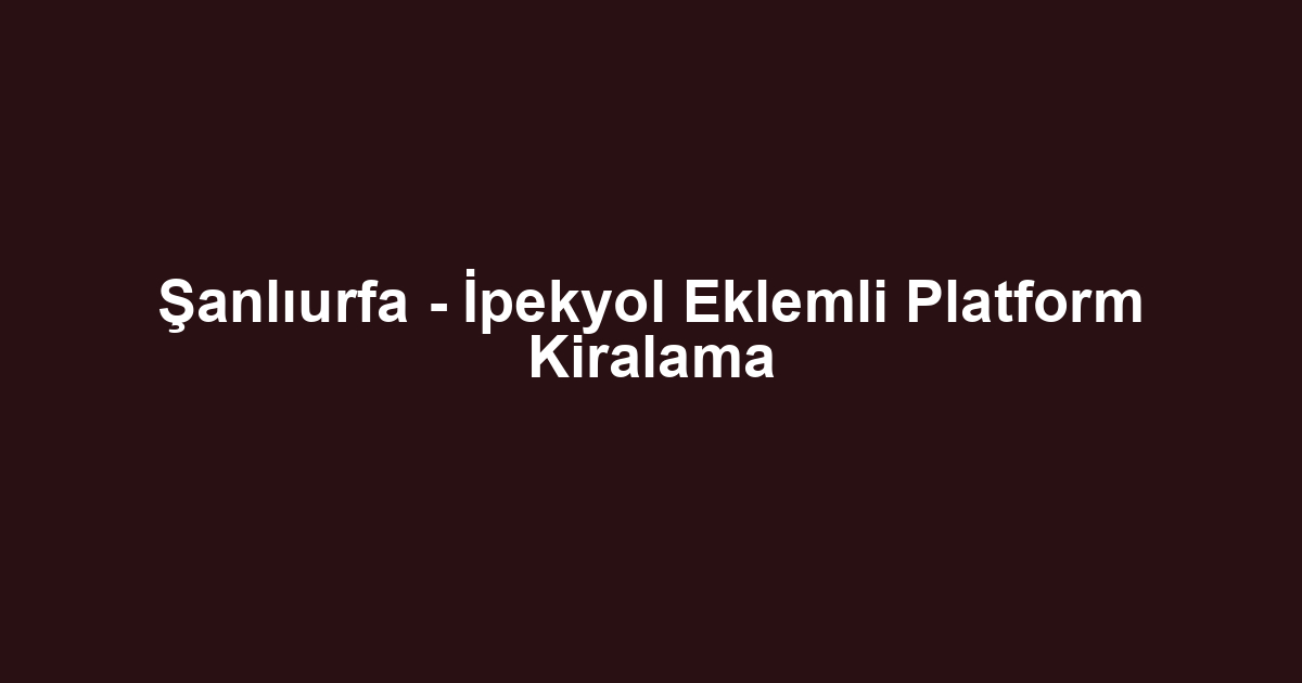 Şanlıurfa - İpekyol Eklemli Platform Kiralama
