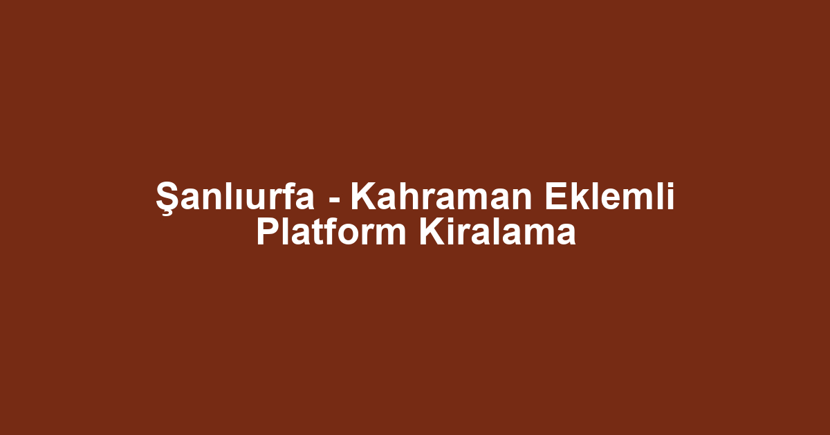 Şanlıurfa - Kahraman Eklemli Platform Kiralama