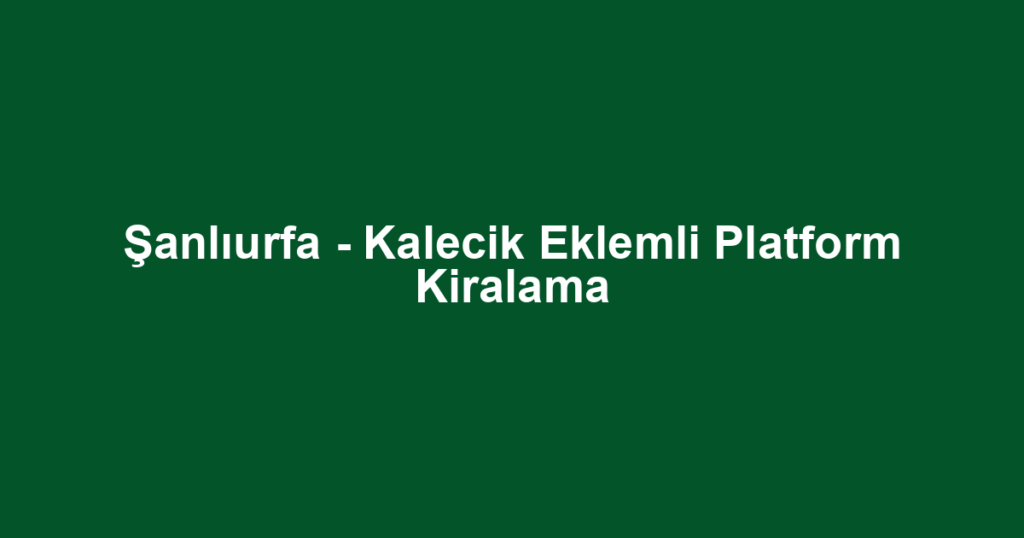 Şanlıurfa - Kalecik Eklemli Platform Kiralama