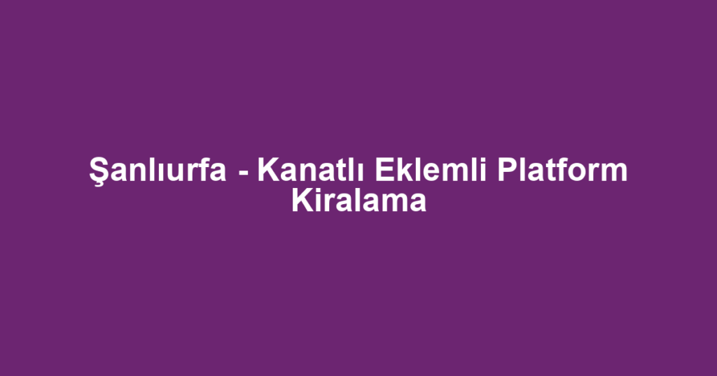 Şanlıurfa - Kanatlı Eklemli Platform Kiralama