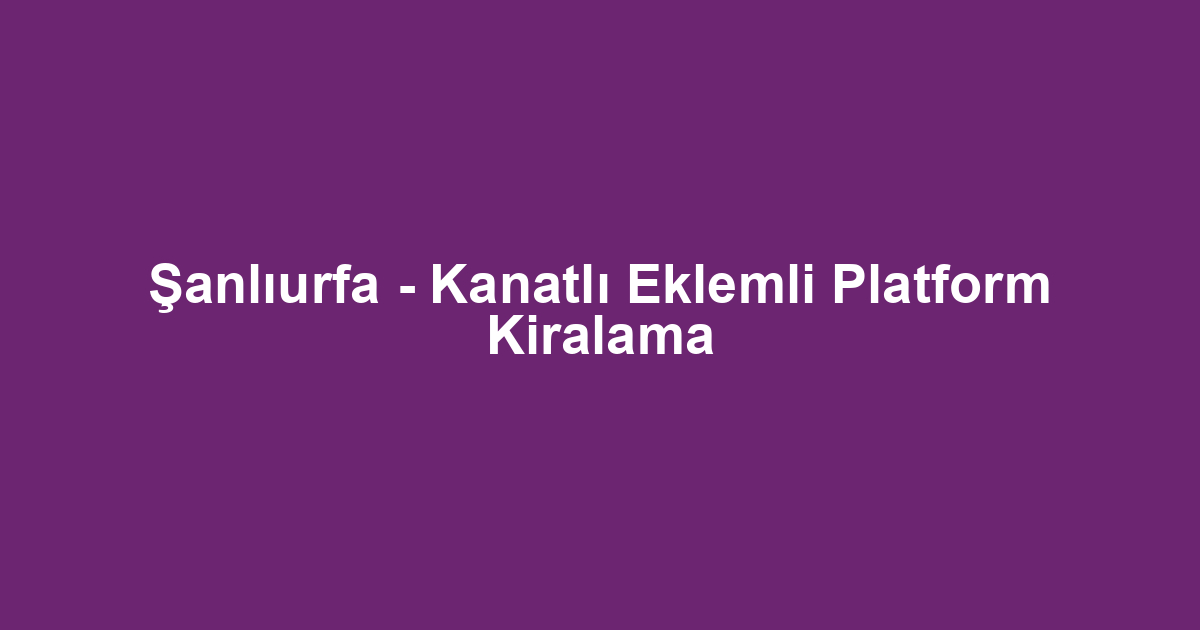 Şanlıurfa - Kanatlı Eklemli Platform Kiralama