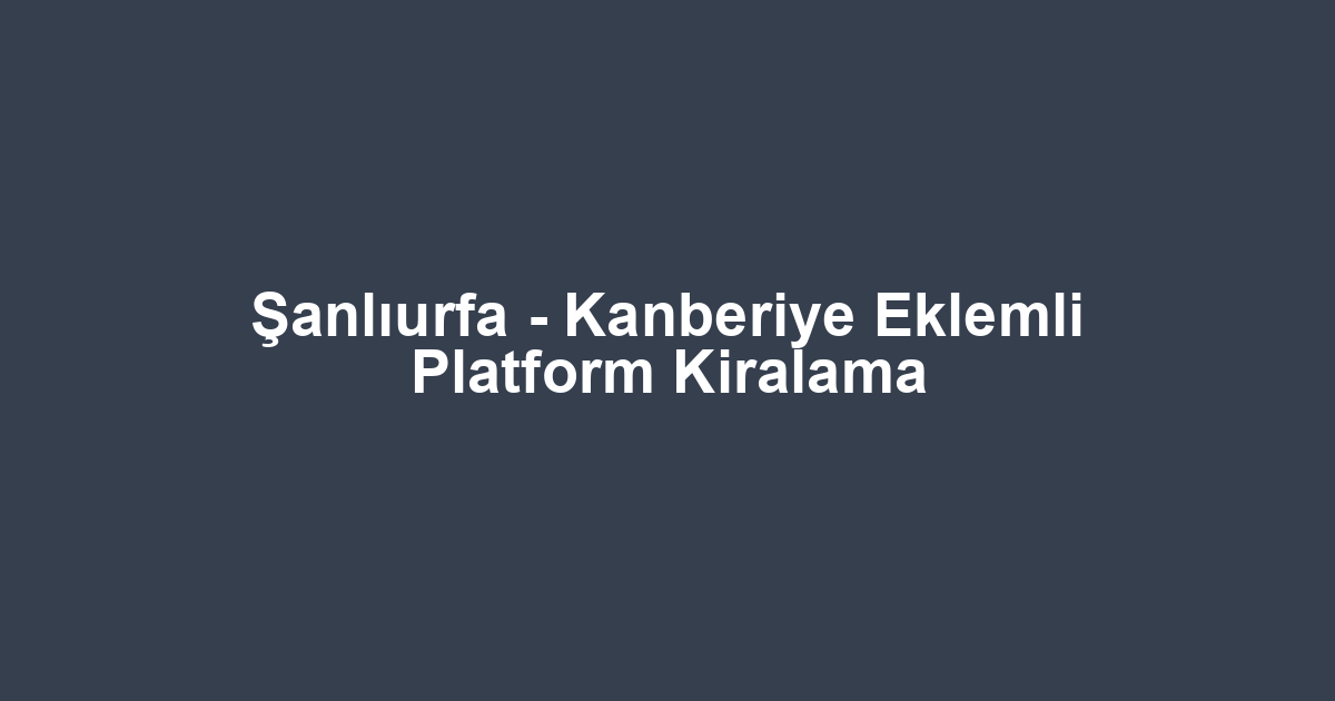 Şanlıurfa - Kanberiye Eklemli Platform Kiralama