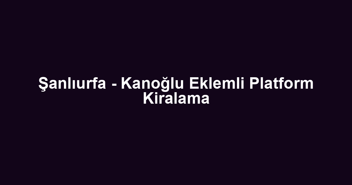 Şanlıurfa - Kanoğlu Eklemli Platform Kiralama