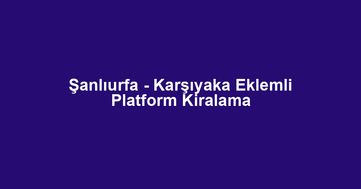 Şanlıurfa - Karşıyaka Eklemli Platform Kiralama