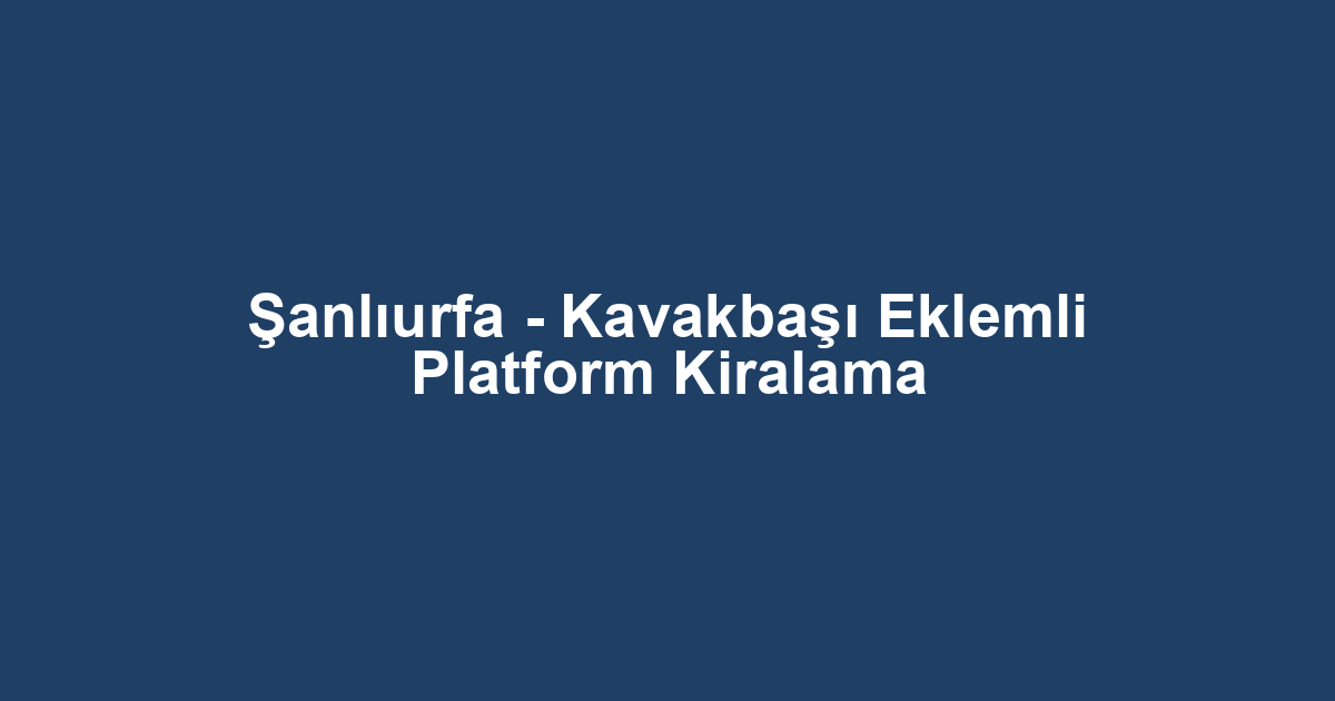 Şanlıurfa - Kavakbaşı Eklemli Platform Kiralama
