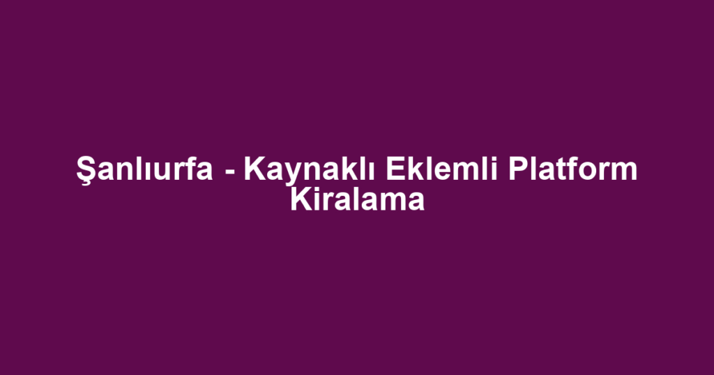 Şanlıurfa - Kaynaklı Eklemli Platform Kiralama