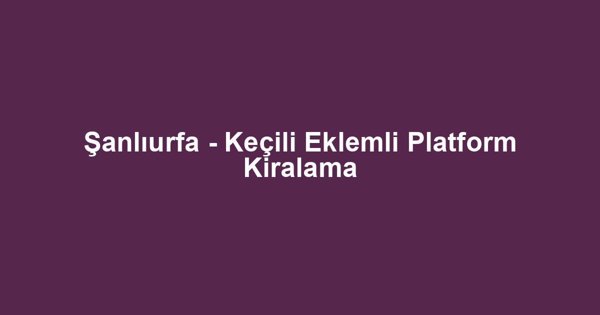 Şanlıurfa - Keçili Eklemli Platform Kiralama