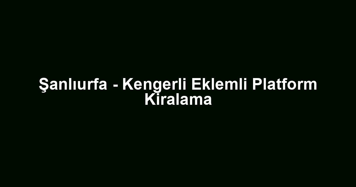 Şanlıurfa - Kengerli Eklemli Platform Kiralama