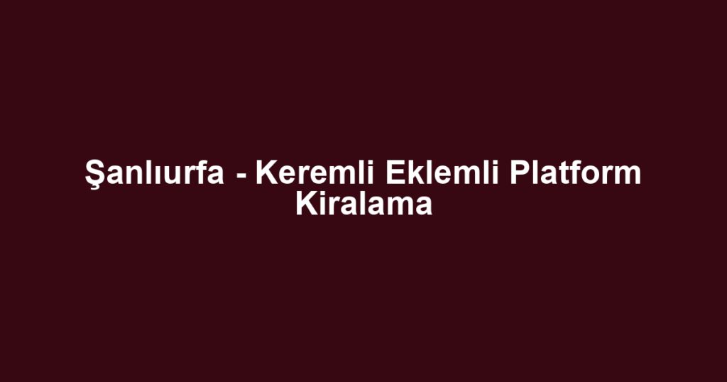 Şanlıurfa - Keremli Eklemli Platform Kiralama